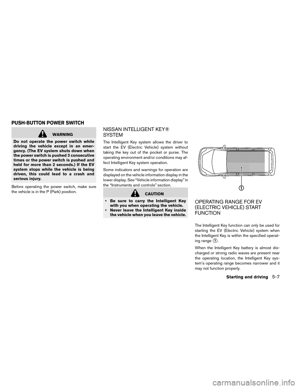 NISSAN LEAF 2015 1.G Owners Manual WARNING
Do not operate the power switch while
driving the vehicle except in an emer-
gency. (The EV system shuts down when
the power switch is pushed 3 consecutive
times or the power switch is pushed NISSAN LEAF 2015 1.G Owners Manual WARNING
Do not operate the power switch while
driving the vehicle except in an emer-
gency. (The EV system shuts down when
the power switch is pushed 3 consecutive
times or the power switch is pushed