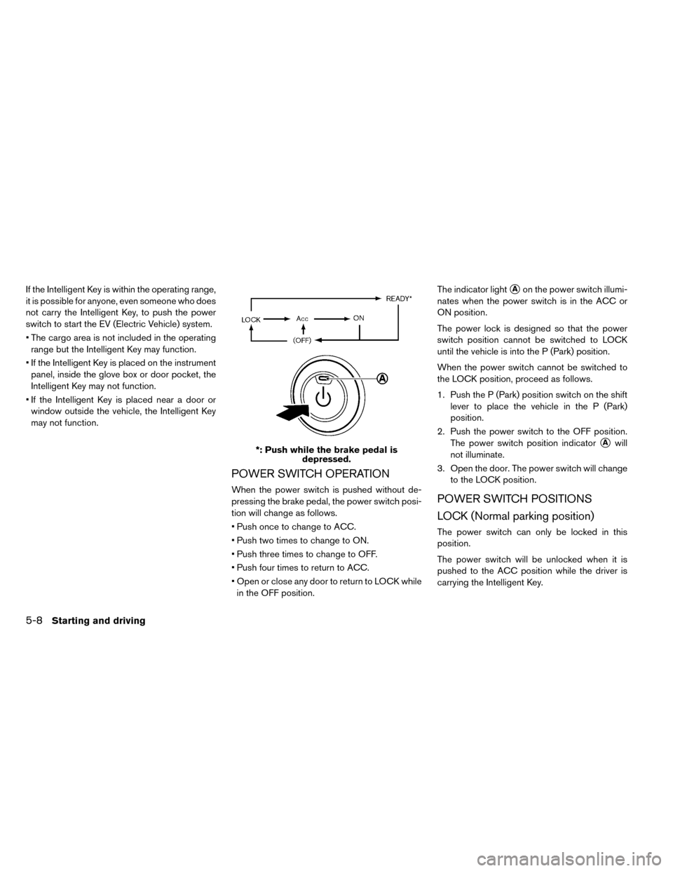 NISSAN LEAF 2015 1.G Owners Manual If the Intelligent Key is within the operating range,
it is possible for anyone, even someone who does
not carry the Intelligent Key, to push the power
switch to start the EV (Electric Vehicle) system NISSAN LEAF 2015 1.G Owners Manual If the Intelligent Key is within the operating range,
it is possible for anyone, even someone who does
not carry the Intelligent Key, to push the power
switch to start the EV (Electric Vehicle) system