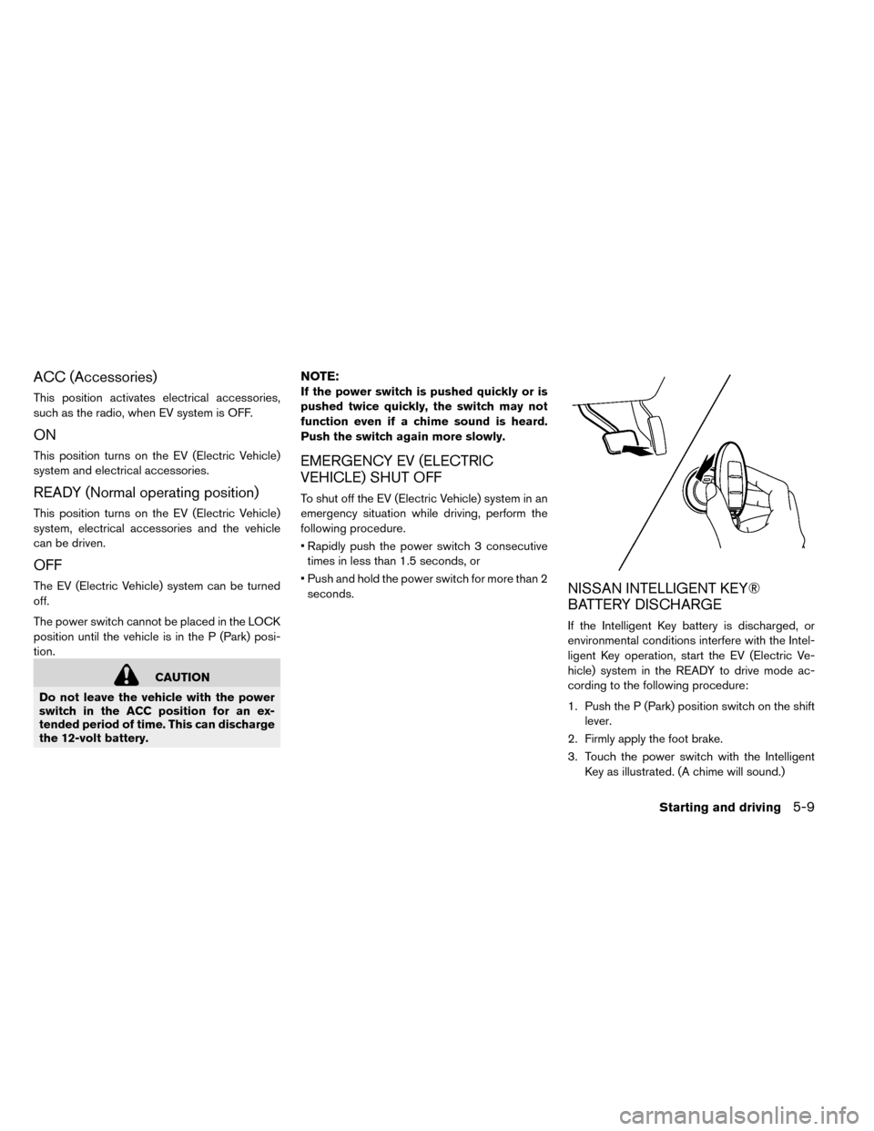 NISSAN LEAF 2015 1.G Owners Manual ACC (Accessories)
This position activates electrical accessories,
such as the radio, when EV system is OFF.
ON
This position turns on the EV (Electric Vehicle)
system and electrical accessories.
READY NISSAN LEAF 2015 1.G Owners Manual ACC (Accessories)
This position activates electrical accessories,
such as the radio, when EV system is OFF.
ON
This position turns on the EV (Electric Vehicle)
system and electrical accessories.
READY