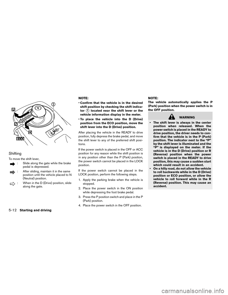 NISSAN LEAF 2015 1.G Owners Manual Shifting
To move the shift lever,
: Slide along the gate while the brakepedal is depressed.
: After sliding, maintain it in the same position until the vehicle placed to N
(Neutral) position.
: When i NISSAN LEAF 2015 1.G Owners Manual Shifting
To move the shift lever,
: Slide along the gate while the brakepedal is depressed.
: After sliding, maintain it in the same position until the vehicle placed to N
(Neutral) position.
: When i