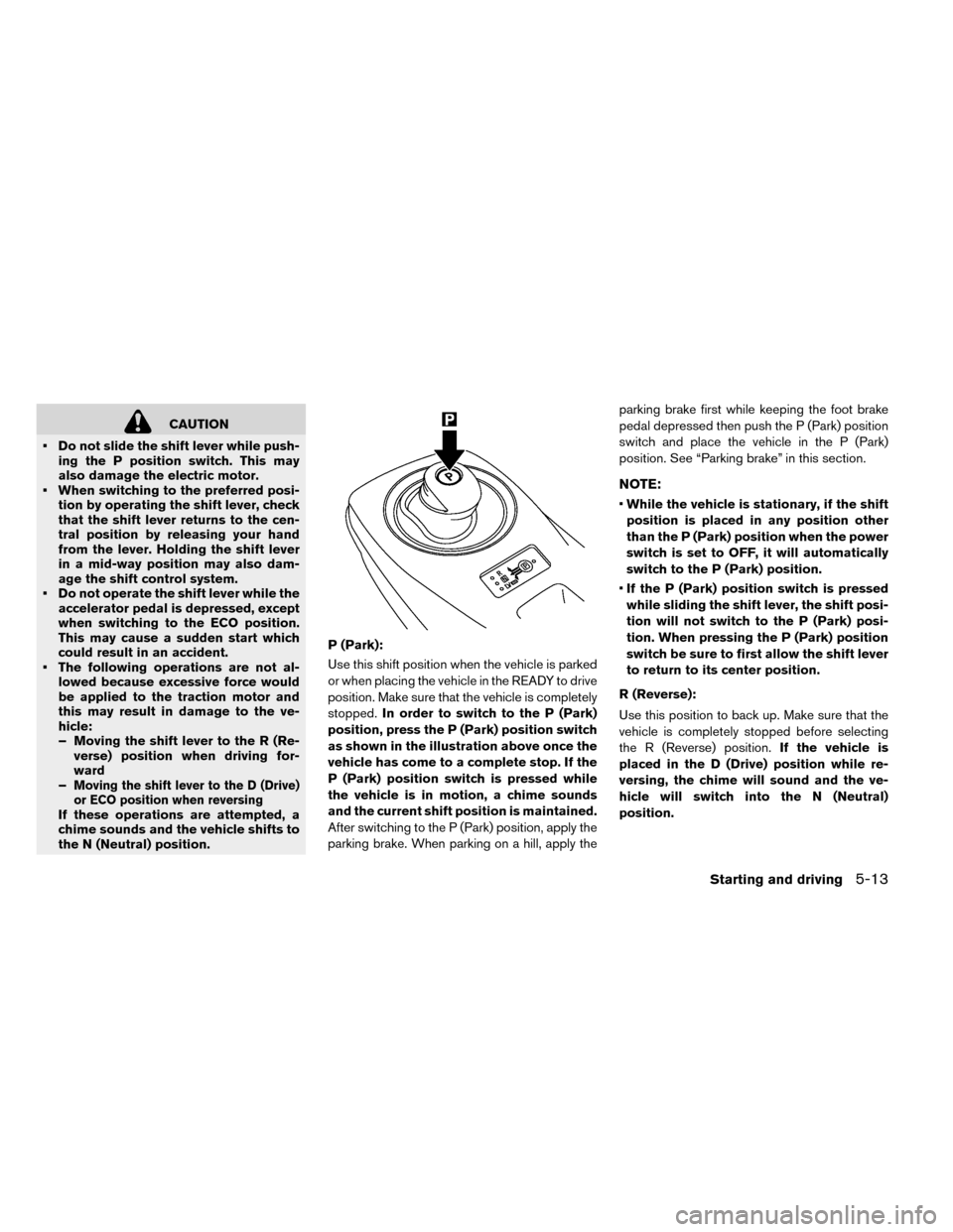 NISSAN LEAF 2015 1.G User Guide CAUTION
• Do not slide the shift lever while push- ing the P position switch. This may
also damage the electric motor.
• When switching to the preferred posi- tion by operating the shift lever, ch