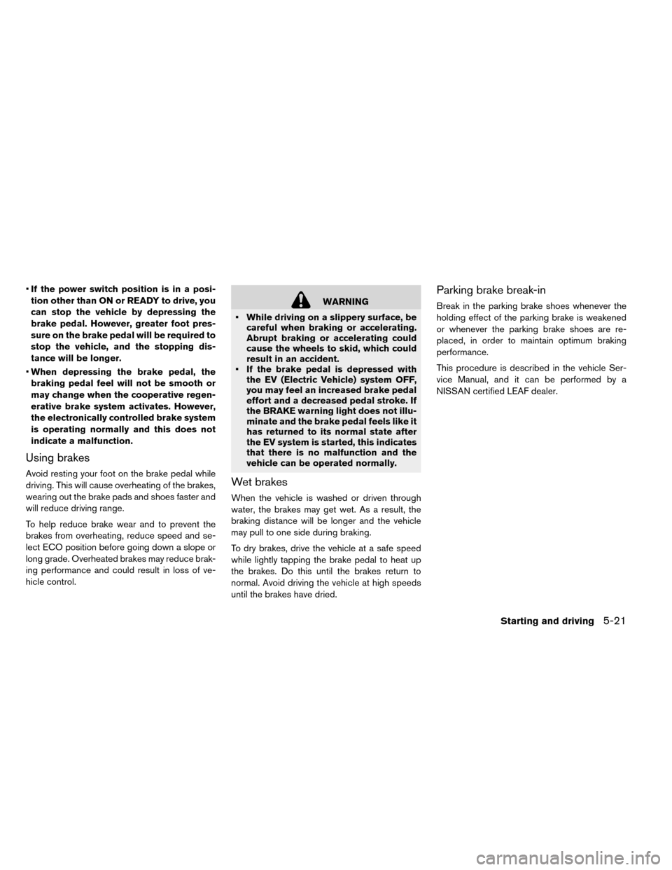 NISSAN LEAF 2015 1.G Owners Manual •If the power switch position is in a posi-
tion other than ON or READY to drive, you
can stop the vehicle by depressing the
brake pedal. However, greater foot pres-
sure on the brake pedal will be NISSAN LEAF 2015 1.G Owners Manual •If the power switch position is in a posi-
tion other than ON or READY to drive, you
can stop the vehicle by depressing the
brake pedal. However, greater foot pres-
sure on the brake pedal will be