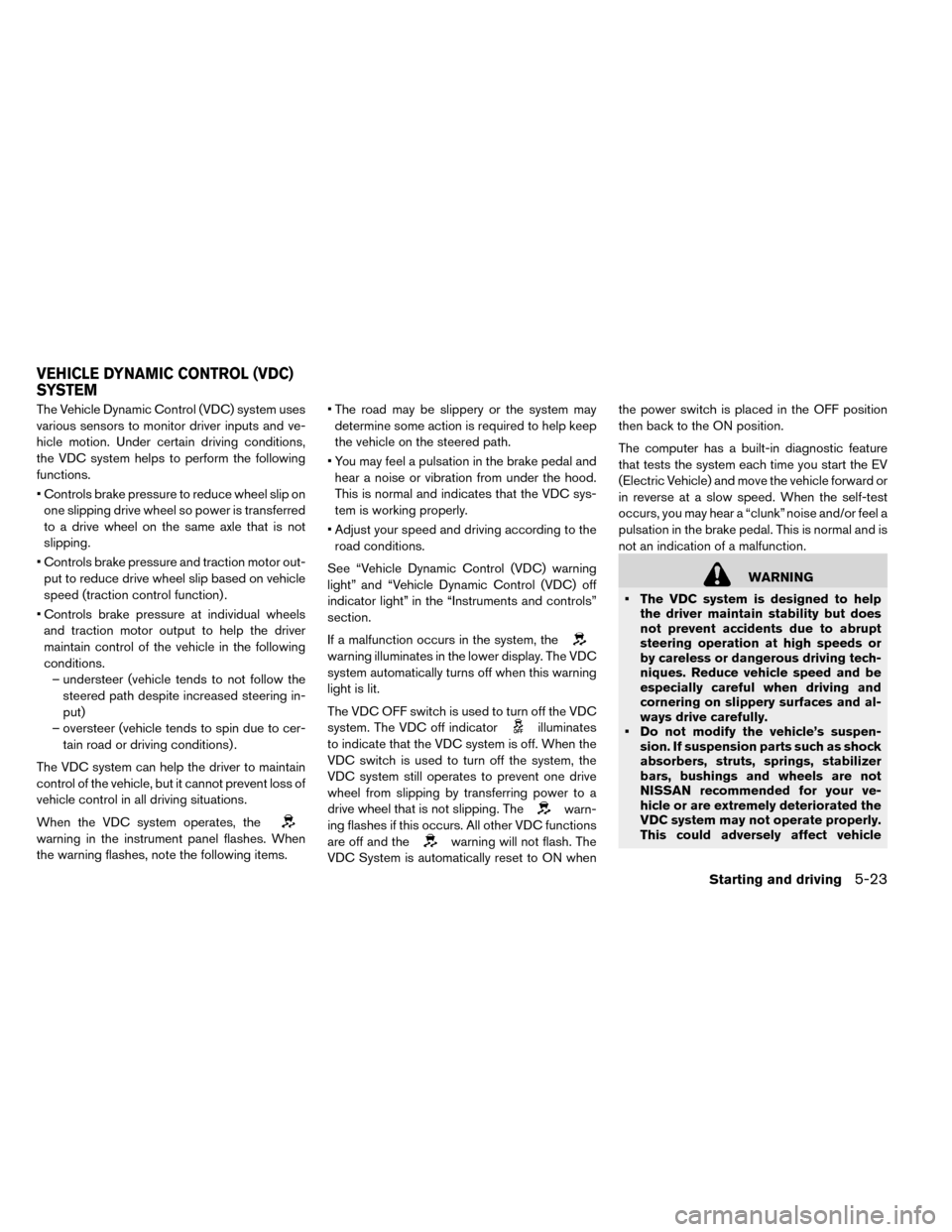 NISSAN LEAF 2015 1.G Owners Manual The Vehicle Dynamic Control (VDC) system uses
various sensors to monitor driver inputs and ve-
hicle motion. Under certain driving conditions,
the VDC system helps to perform the following
functions.
NISSAN LEAF 2015 1.G Owners Manual The Vehicle Dynamic Control (VDC) system uses
various sensors to monitor driver inputs and ve-
hicle motion. Under certain driving conditions,
the VDC system helps to perform the following
functions.