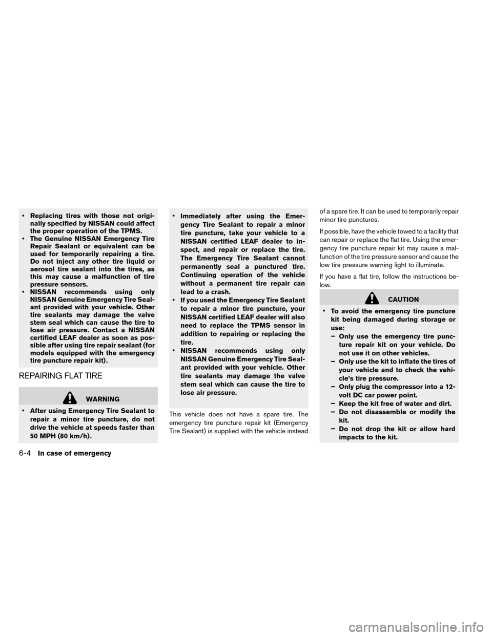 NISSAN LEAF 2015 1.G Owners Manual • Replacing tires with those not origi-nally specified by NISSAN could affect
the proper operation of the TPMS.
• The Genuine NISSAN Emergency Tire Repair Sealant or equivalent can be
used for tem