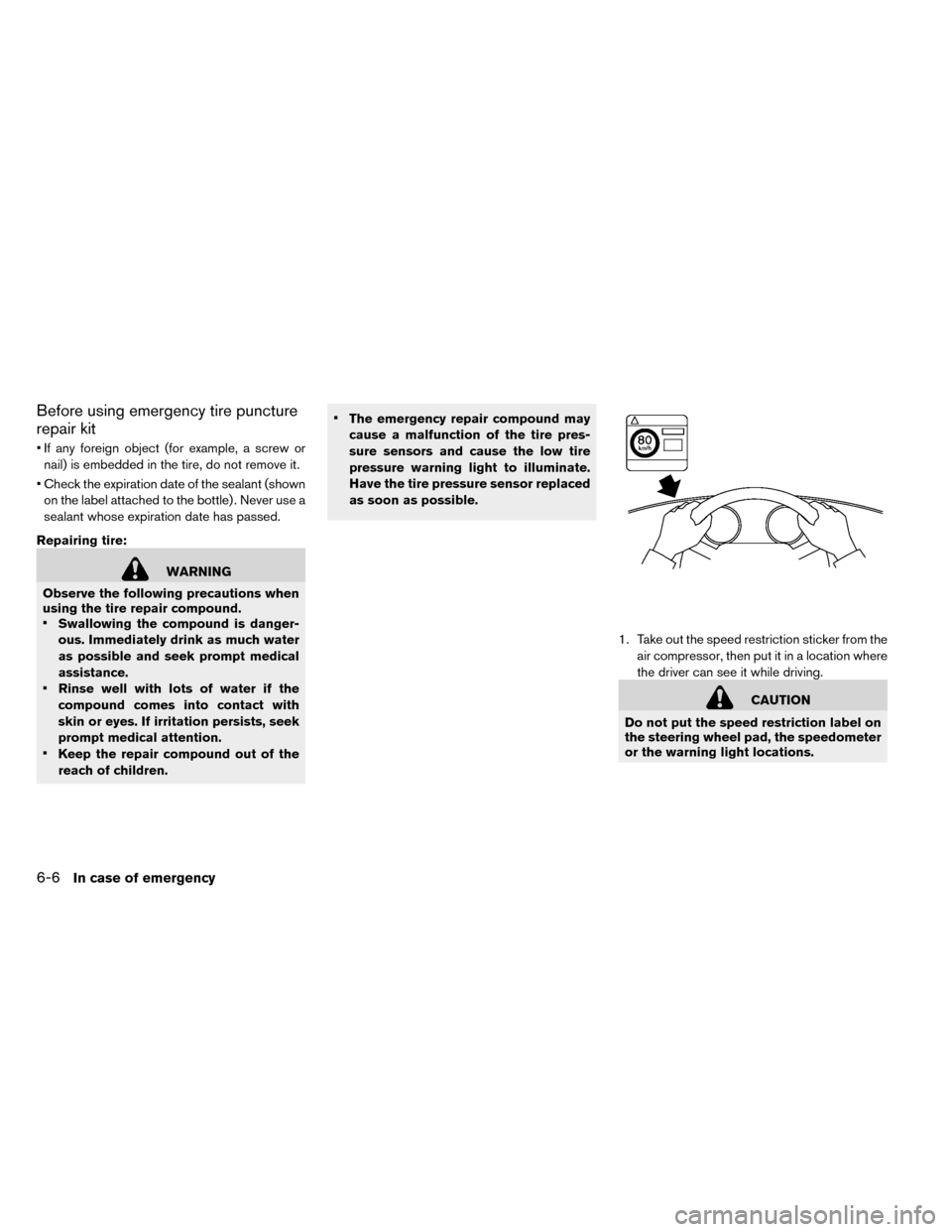 NISSAN LEAF 2015 1.G Owners Manual Before using emergency tire puncture
repair kit
• If any foreign object (for example, a screw ornail) is embedded in the tire, do not remove it.
• Check the expiration date of the sealant (shown o