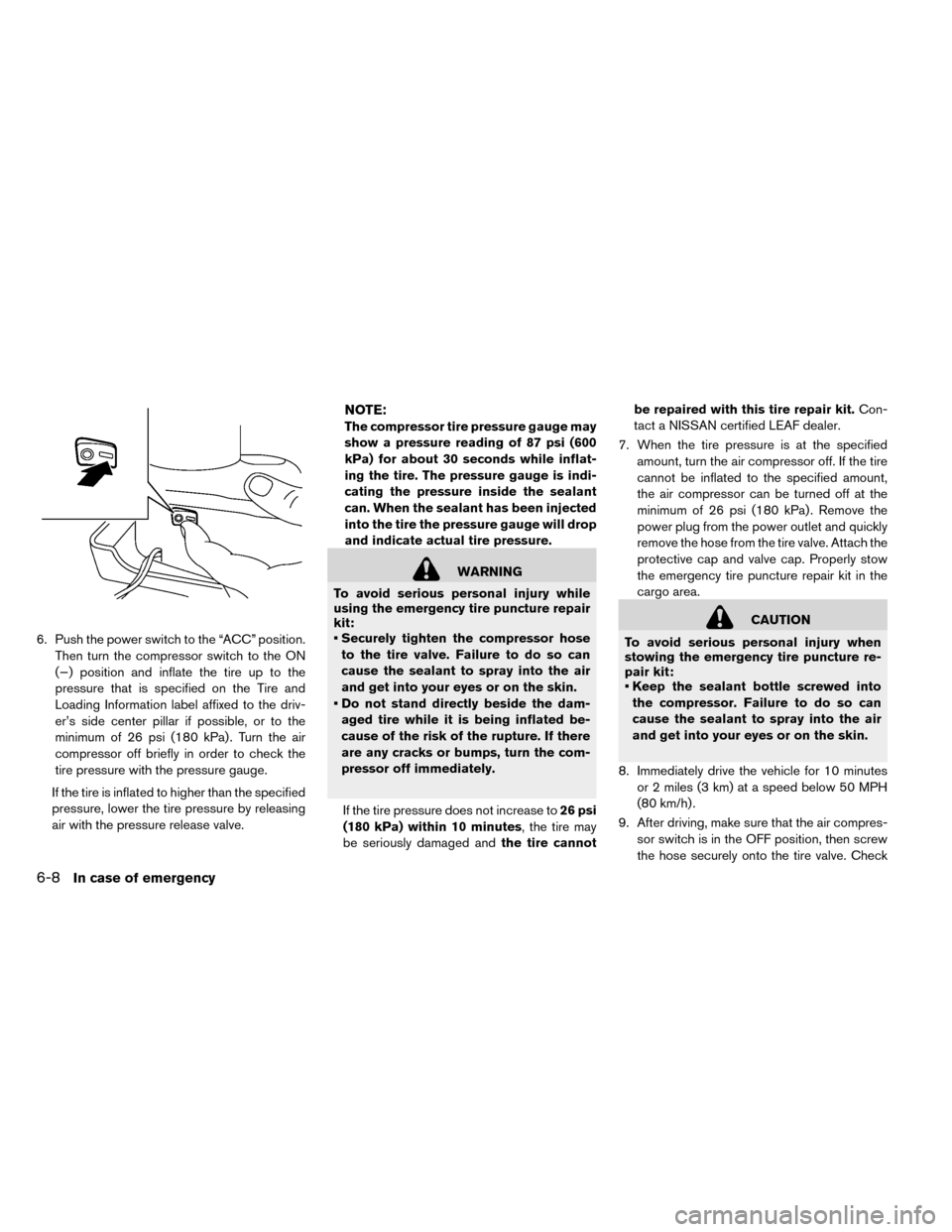 NISSAN LEAF 2015 1.G Owners Manual 6. Push the power switch to the “ACC” position.Then turn the compressor switch to the ON
(−) position and inflate the tire up to the
pressure that is specified on the Tire and
Loading Informatio