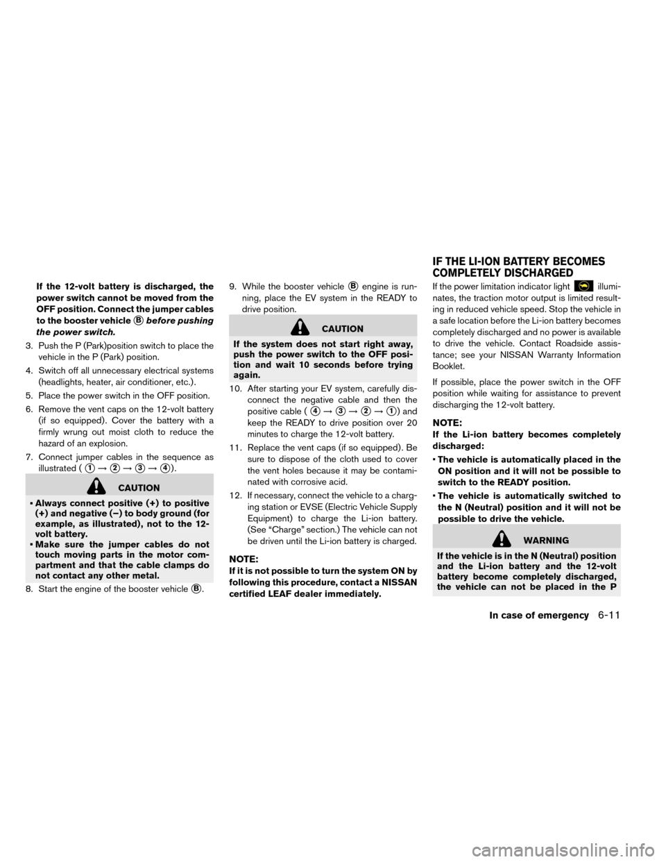 NISSAN LEAF 2015 1.G Owners Manual If the 12-volt battery is discharged, the
power switch cannot be moved from the
OFF position. Connect the jumper cables
to the booster vehicle
Bbefore pushing
the power switch.
3. Push the P (Park)po