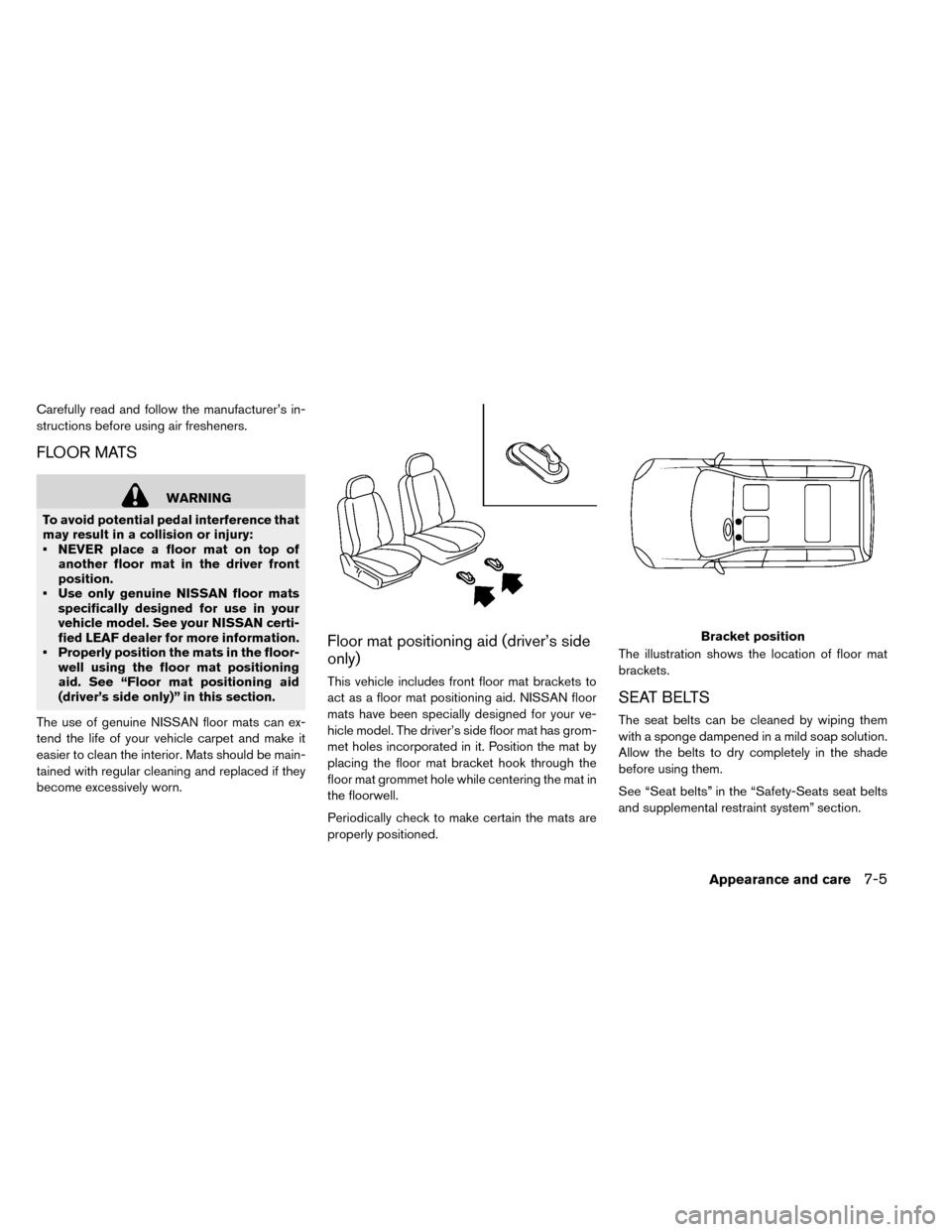 NISSAN LEAF 2015 1.G Owners Manual Carefully read and follow the manufacturer’s in-
structions before using air fresheners.
FLOOR MATS
WARNING
To avoid potential pedal interference that
may result in a collision or injury:
• NEVER 