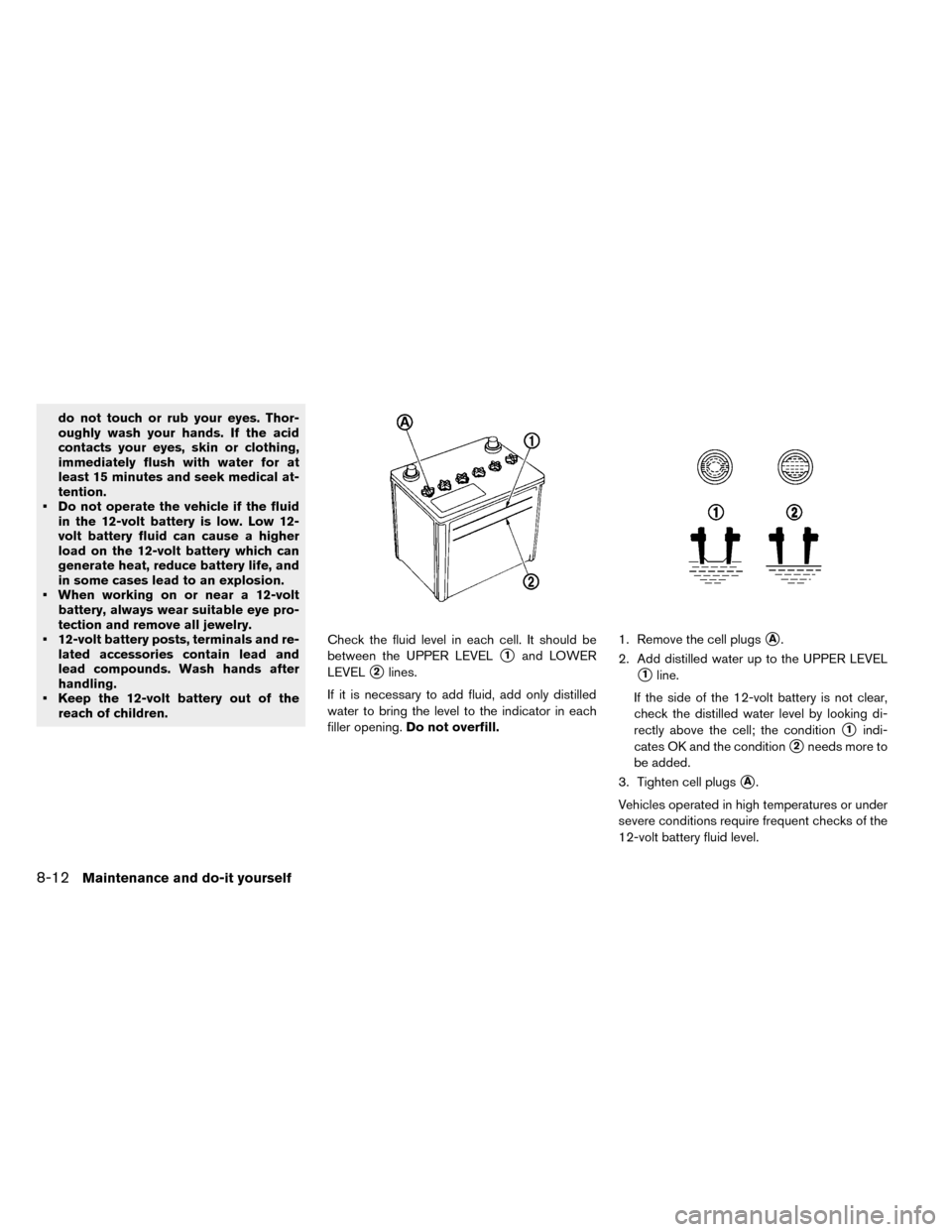 NISSAN LEAF 2015 1.G Owners Manual do not touch or rub your eyes. Thor-
oughly wash your hands. If the acid
contacts your eyes, skin or clothing,
immediately flush with water for at
least 15 minutes and seek medical at-
tention.
• Do