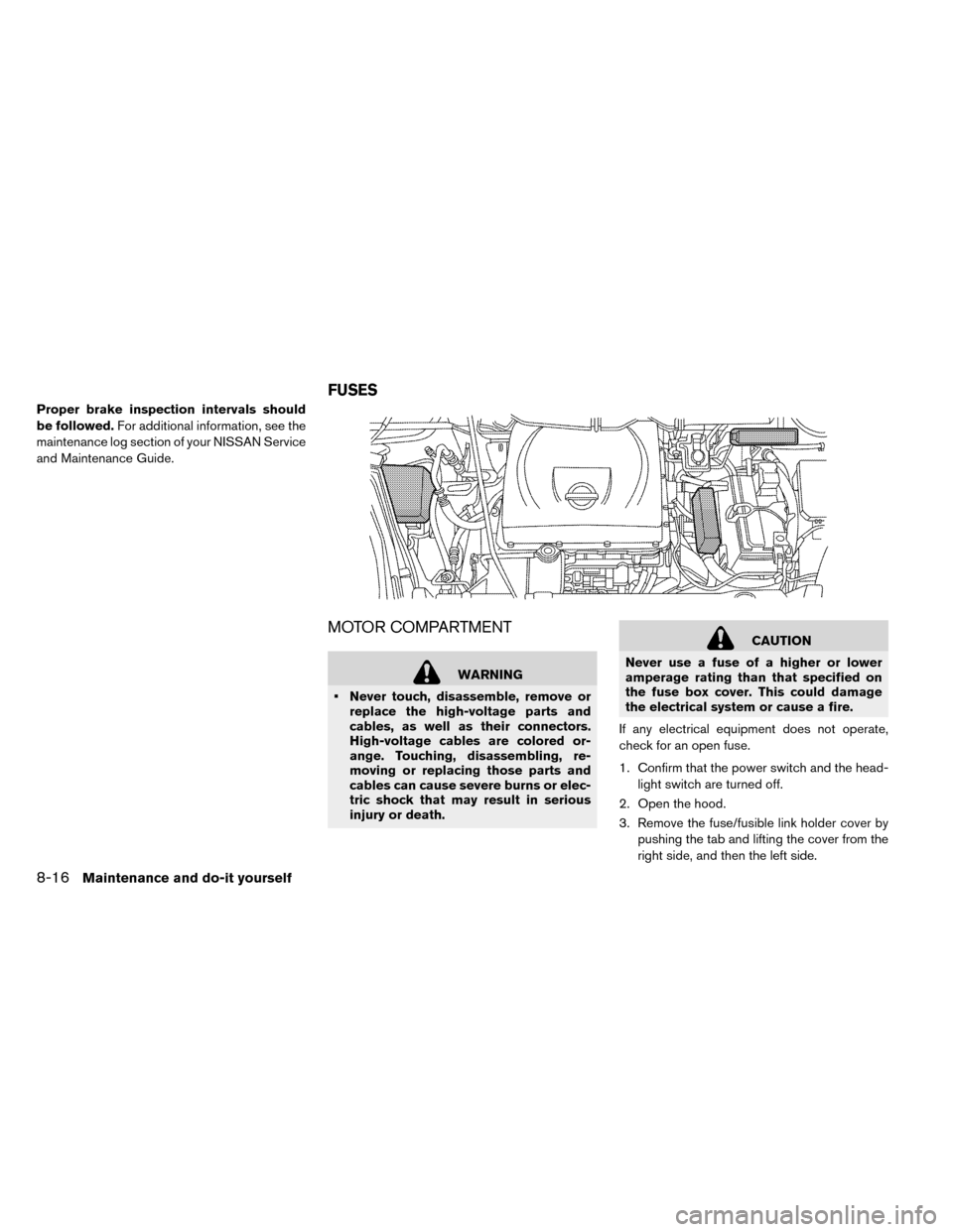 NISSAN LEAF 2015 1.G Owners Manual Proper brake inspection intervals should
be followed.For additional information, see the
maintenance log section of your NISSAN Service
and Maintenance Guide.
MOTOR COMPARTMENT
WARNING
• Never touch