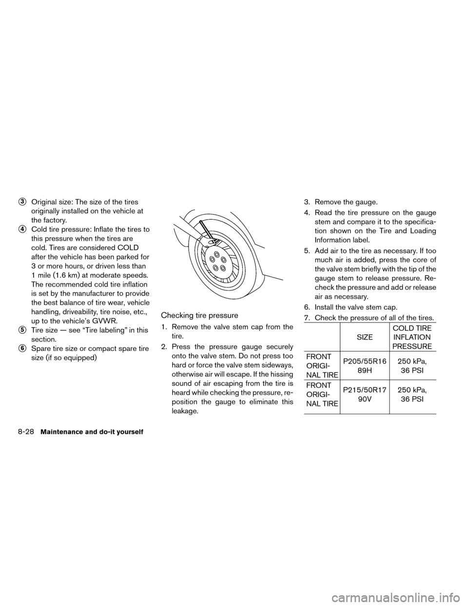 NISSAN LEAF 2015 1.G Owners Manual 3Original size: The size of the tires
originally installed on the vehicle at
the factory.
4Cold tire pressure: Inflate the tires to
this pressure when the tires are
cold. Tires are considered COLD
a