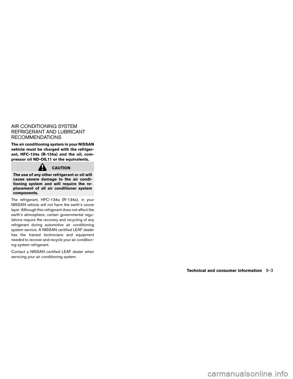 NISSAN LEAF 2015 1.G Owners Manual AIR CONDITIONING SYSTEM
REFRIGERANT AND LUBRICANT
RECOMMENDATIONS
The air conditioning system in your NISSAN
vehicle must be charged with the refriger-
ant, HFC-134a (R-134a) and the oil, com-
pressor NISSAN LEAF 2015 1.G Owners Manual AIR CONDITIONING SYSTEM
REFRIGERANT AND LUBRICANT
RECOMMENDATIONS
The air conditioning system in your NISSAN
vehicle must be charged with the refriger-
ant, HFC-134a (R-134a) and the oil, com-
pressor