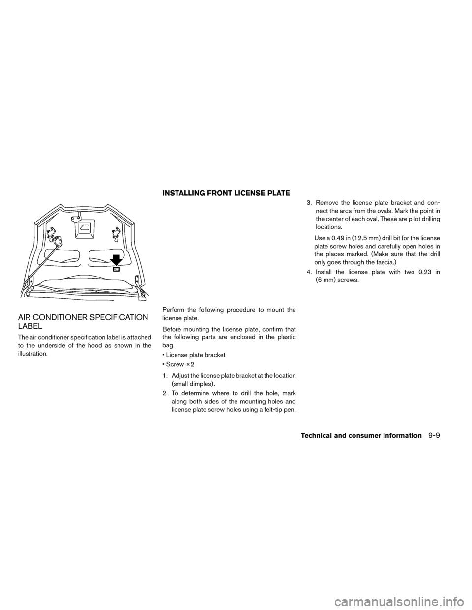 NISSAN LEAF 2015 1.G Owners Manual AIR CONDITIONER SPECIFICATION
LABEL
The air conditioner specification label is attached
to the underside of the hood as shown in the
illustration.Perform the following procedure to mount the
license p