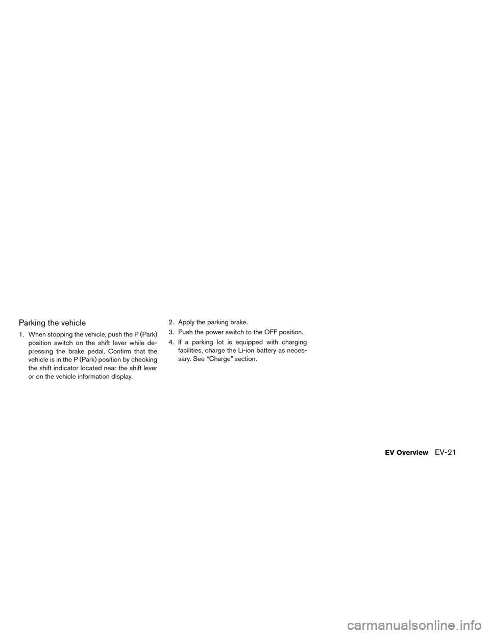 NISSAN LEAF 2015 1.G Owners Manual Parking the vehicle
1. When stopping the vehicle, push the P (Park)position switch on the shift lever while de-
pressing the brake pedal. Confirm that the
vehicle is in the P (Park) position by checki