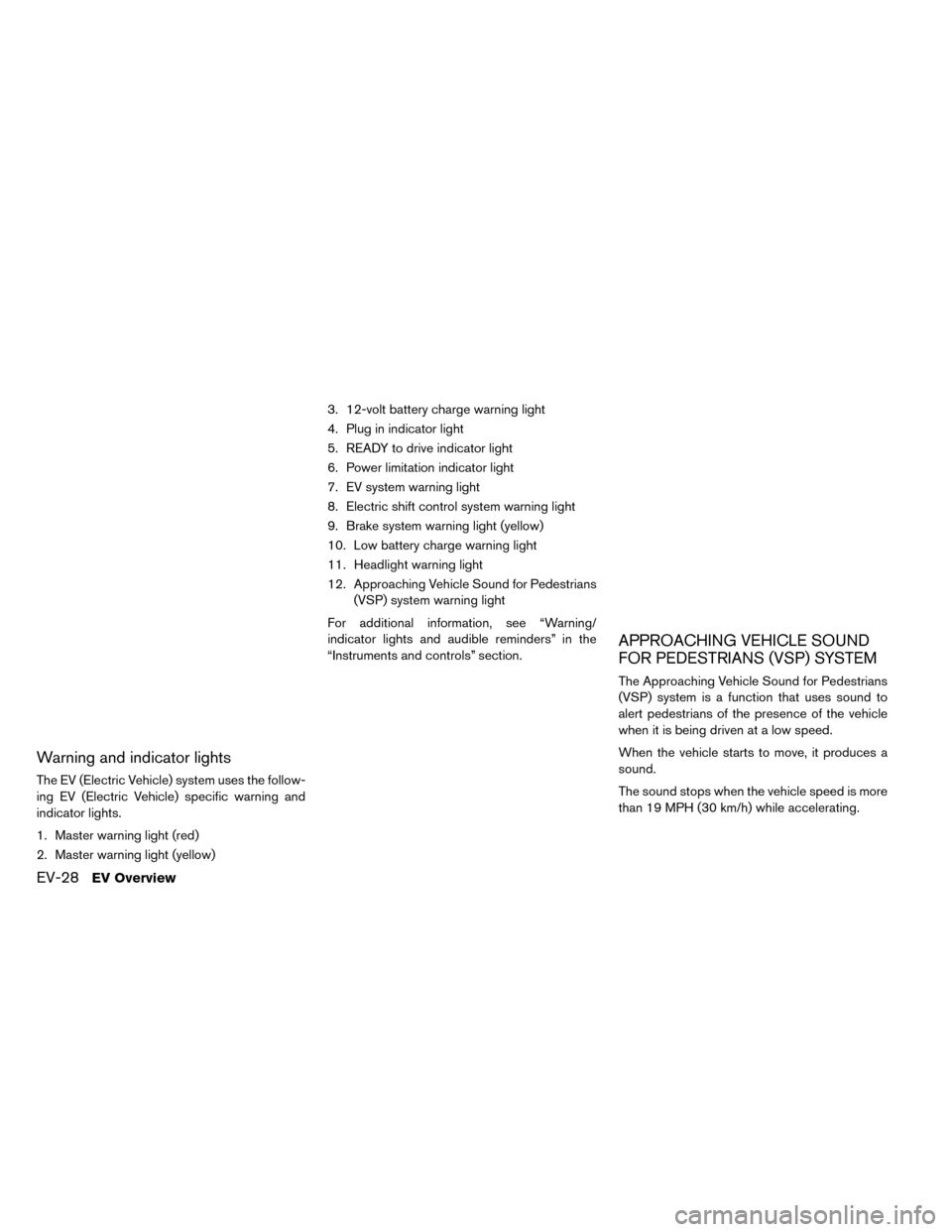 NISSAN LEAF 2015 1.G Service Manual Warning and indicator lights
The EV (Electric Vehicle) system uses the follow-
ing EV (Electric Vehicle) specific warning and
indicator lights.
1. Master warning light (red)
2. Master warning light (y