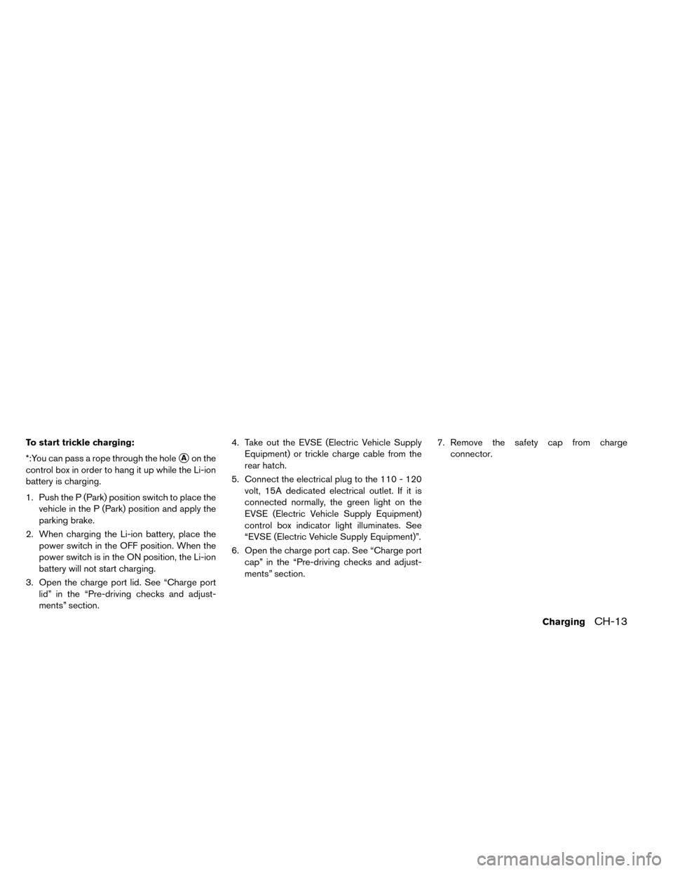 NISSAN LEAF 2015 1.G Repair Manual To start trickle charging:
*:You can pass a rope through the hole
Aon the
control box in order to hang it up while the Li-ion
battery is charging.
1. Push the P (Park) position switch to place the ve