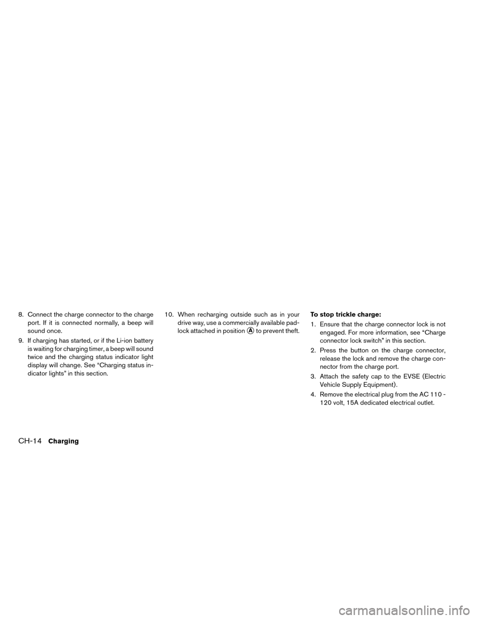 NISSAN LEAF 2015 1.G Owners Manual 8. Connect the charge connector to the chargeport. If it is connected normally, a beep will
sound once.
9. If charging has started, or if the Li-ion battery is waiting for charging timer, a beep will 