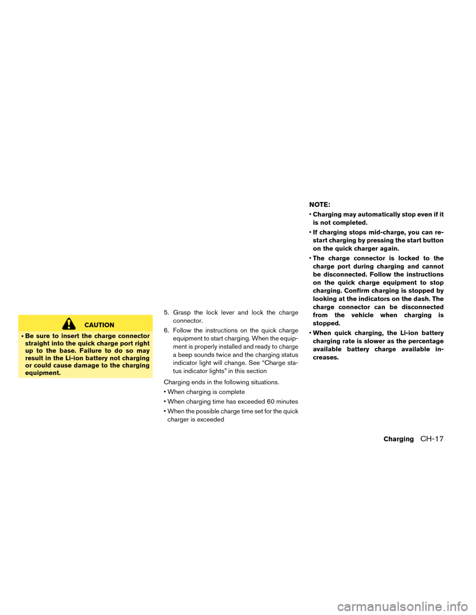 NISSAN LEAF 2015 1.G Owners Manual CAUTION
• Be sure to insert the charge connector
straight into the quick charge port right
up to the base. Failure to do so may
result in the Li-ion battery not charging
or could cause damage to the