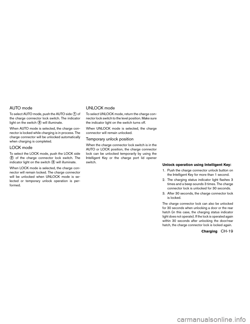 NISSAN LEAF 2015 1.G Repair Manual AUTO mode
To select AUTO mode, push the AUTO side1of
the charge connector lock switch. The indicator
light on the switch
3will illuminate.
When AUTO mode is selected, the charge con-
nector is locke
