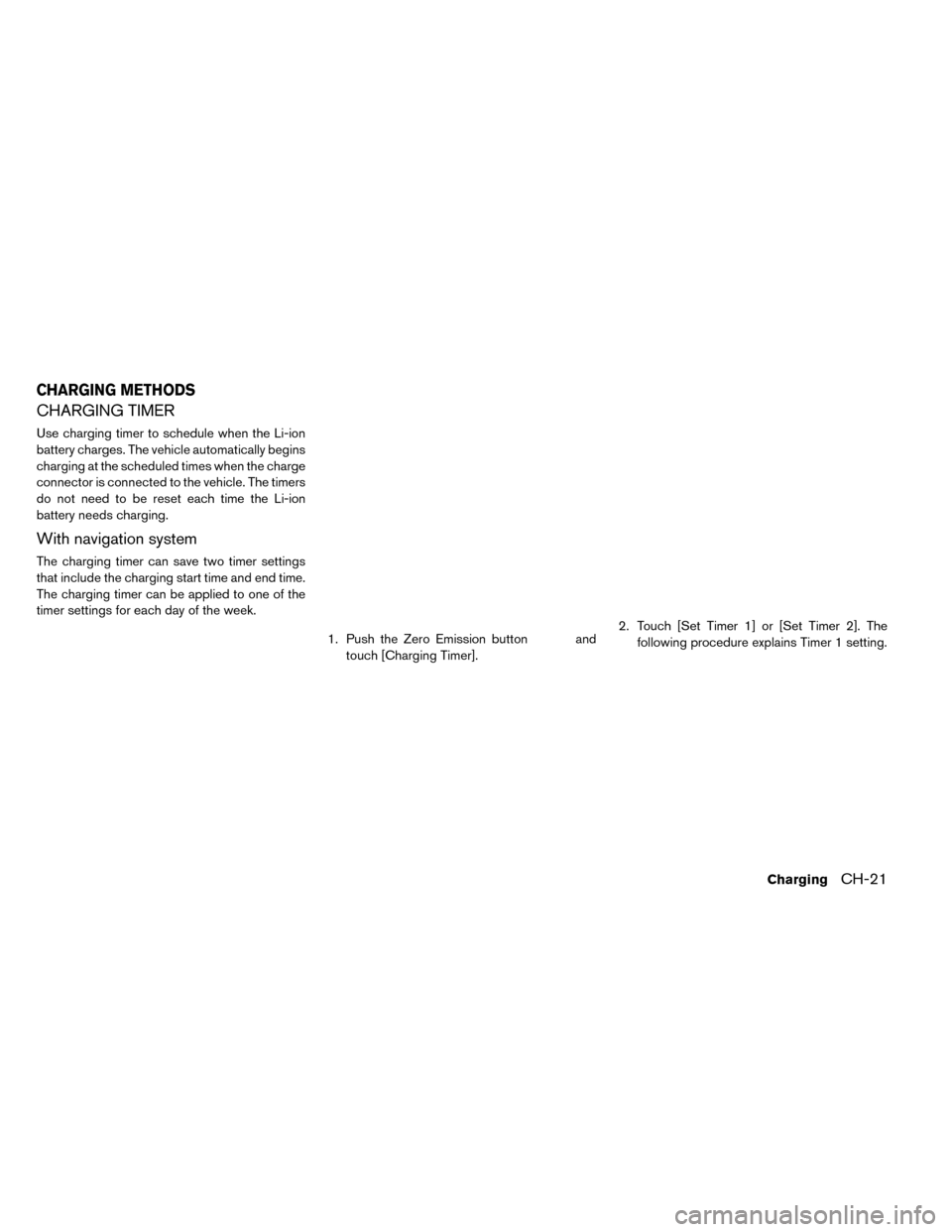 NISSAN LEAF 2015 1.G Owners Manual CHARGING TIMER
Use charging timer to schedule when the Li-ion
battery charges. The vehicle automatically begins
charging at the scheduled times when the charge
connector is connected to the vehicle. T