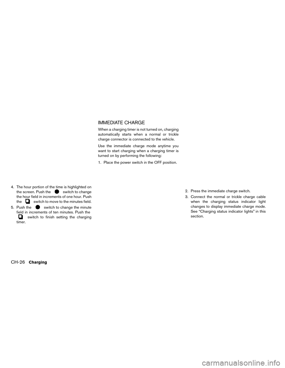 NISSAN LEAF 2015 1.G Owners Manual 4. The hour portion of the time is highlighted onthe screen. Push the
switch to change
the hour field in increments of one hour. Push
the
switch to move to the minutes field.
5. Push the
switch to cha