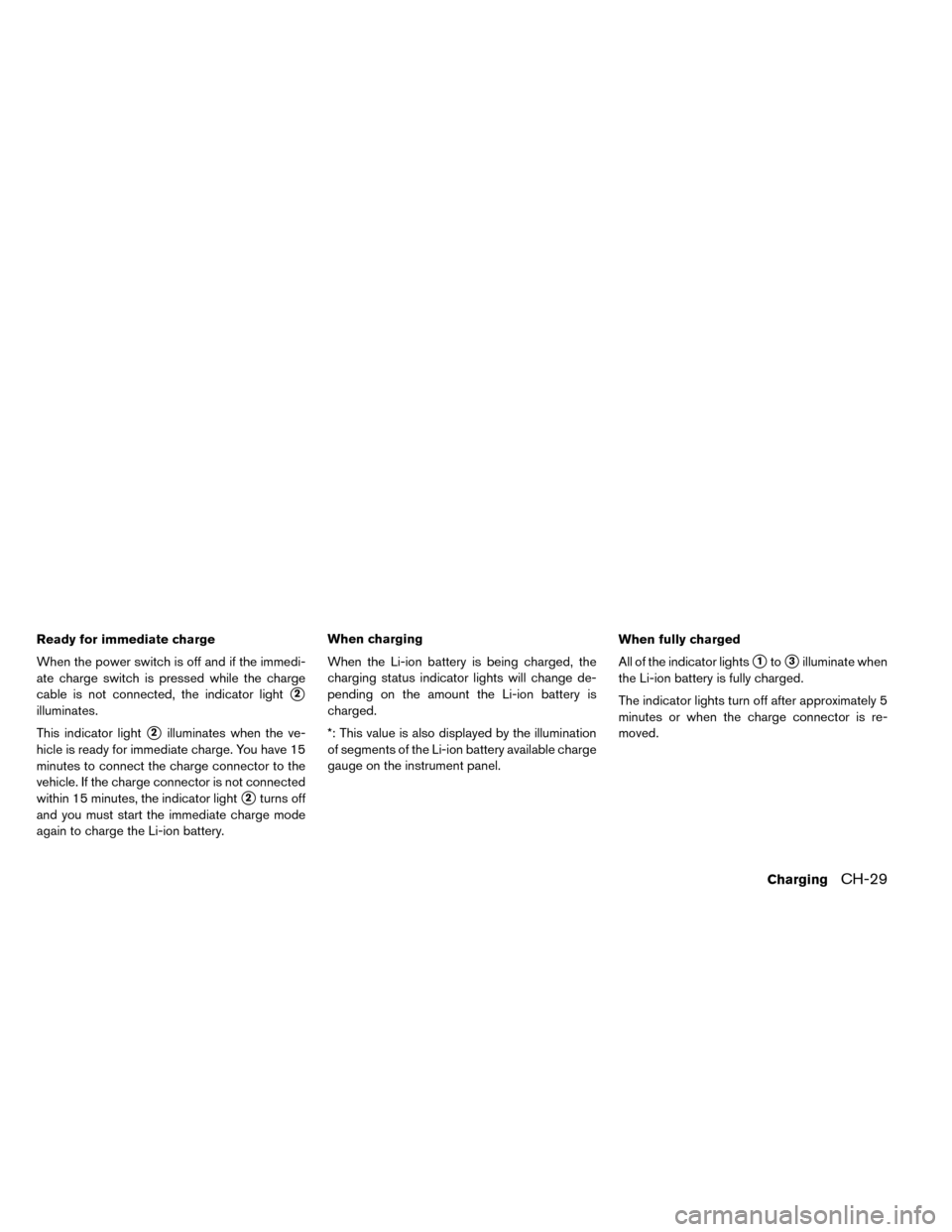 NISSAN LEAF 2015 1.G Manual PDF Ready for immediate charge
When the power switch is off and if the immedi-
ate charge switch is pressed while the charge
cable is not connected, the indicator light
2
illuminates.
This indicator ligh