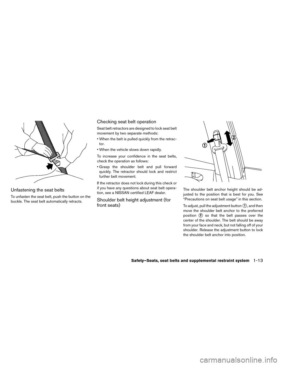 NISSAN LEAF 2015 1.G Owners Manual Unfastening the seat belts
To unfasten the seat belt, push the button on the
buckle. The seat belt automatically retracts.
Checking seat belt operation
Seat belt retractors are designed to lock seat b