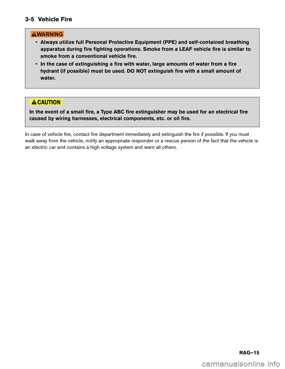 NISSAN LEAF 2015 1.G Roadside Assistance Guide 3-5 Vehicle Fire
• Always utilize full Personal Protective Equipment (PPE) and self-contained breathing
apparatus during fire fighting operations. Smoke from a LEAF vehicle fire is similar to
smoke 