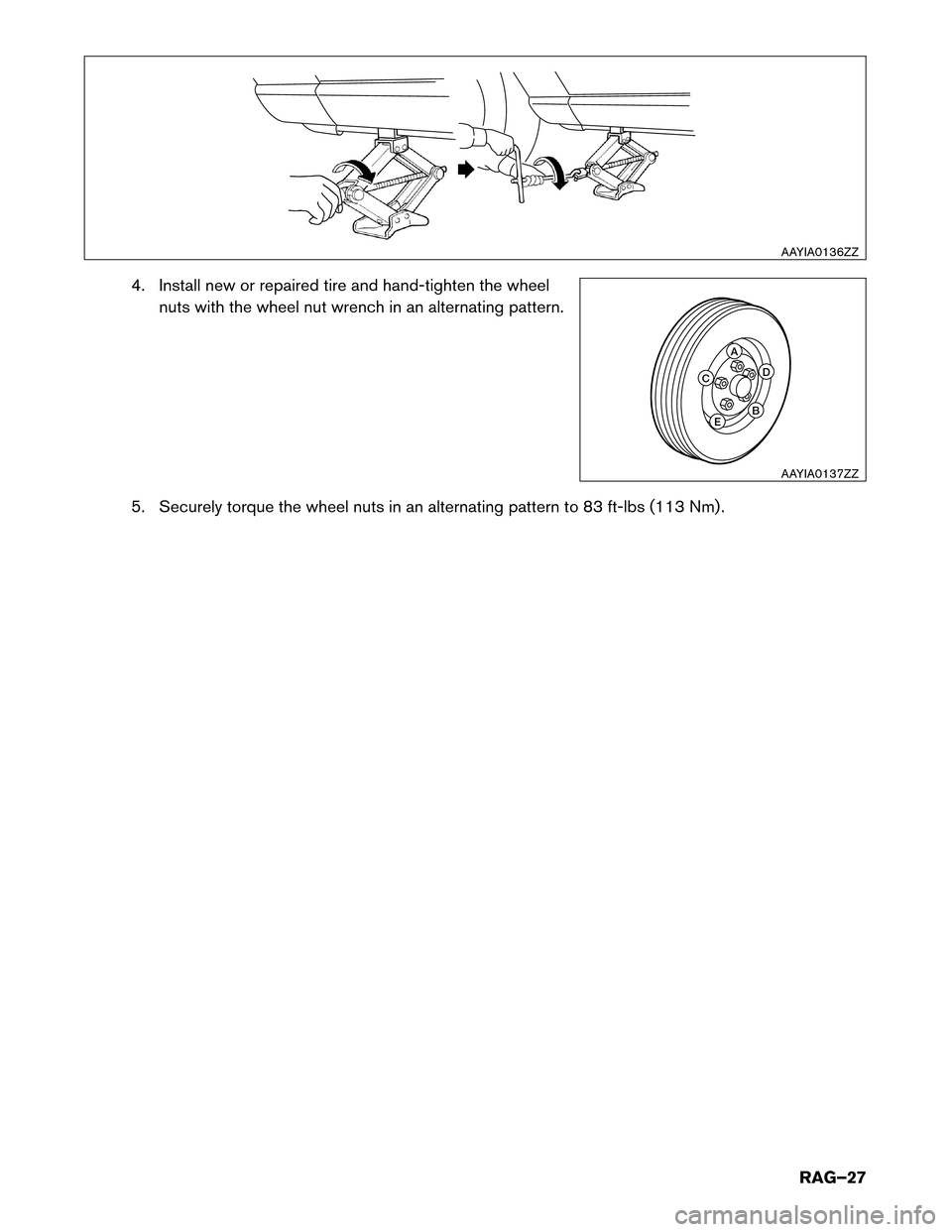 NISSAN LEAF 2015 1.G Roadside Assistance Guide 4. Install new or repaired tire and hand-tighten the wheel
nuts with the wheel nut wrench in an alternating pattern.
5. Securely torque the wheel nuts in an alternating pattern to 83 ft-lbs (113 Nm) .