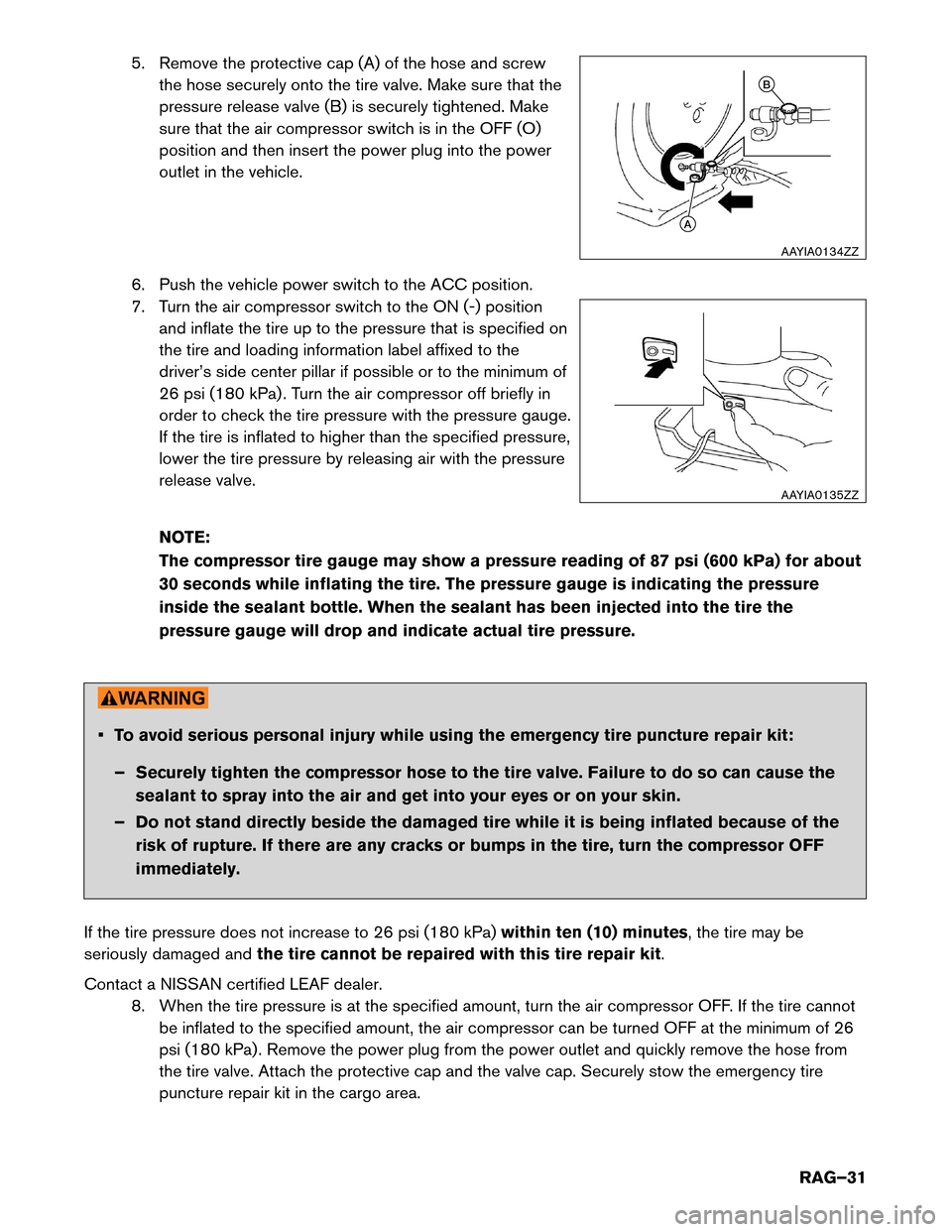 NISSAN LEAF 2015 1.G Roadside Assistance Guide 5. Remove the protective cap (A) of the hose and screw
the hose securely onto the tire valve. Make sure that the
pressure release valve (B) is securely tightened. Make
sure that the air compressor swi