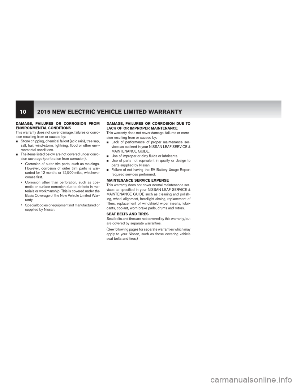 NISSAN LEAF 2015 1.G Warranty Booklet DAMAGE, FAILURES OR CORROSION FROM
ENVIRONMENTAL CONDITIONS
This warranty does not cover damage, failures or corro-
sion resulting from or caused by:
Stone chipping, chemical fallout (acid rain) , tr