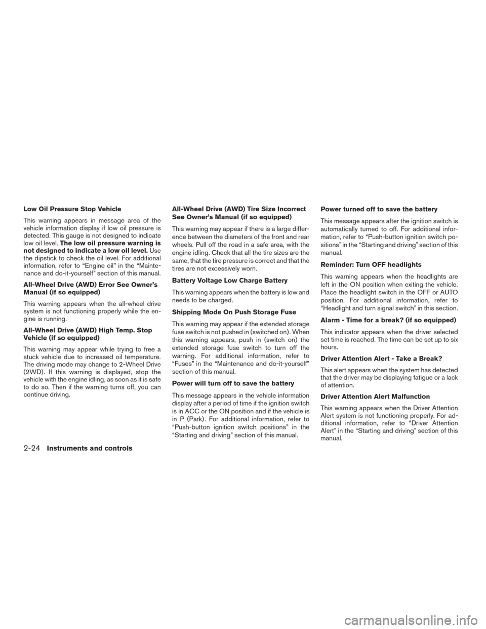 NISSAN MURANO 2015 3.G Owners Manual Low Oil Pressure Stop Vehicle
This warning appears in message area of the
vehicle information display if low oil pressure is
detected. This gauge is not designed to indicate
low oil level.The low oil 