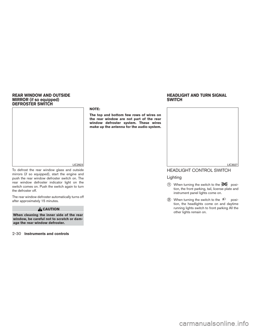 NISSAN MURANO 2015 3.G Owners Manual To defrost the rear window glass and outside
mirrors (if so equipped) , start the engine and
push the rear window defroster switch on. The
rear window defroster indicator light on the
switch comes on.