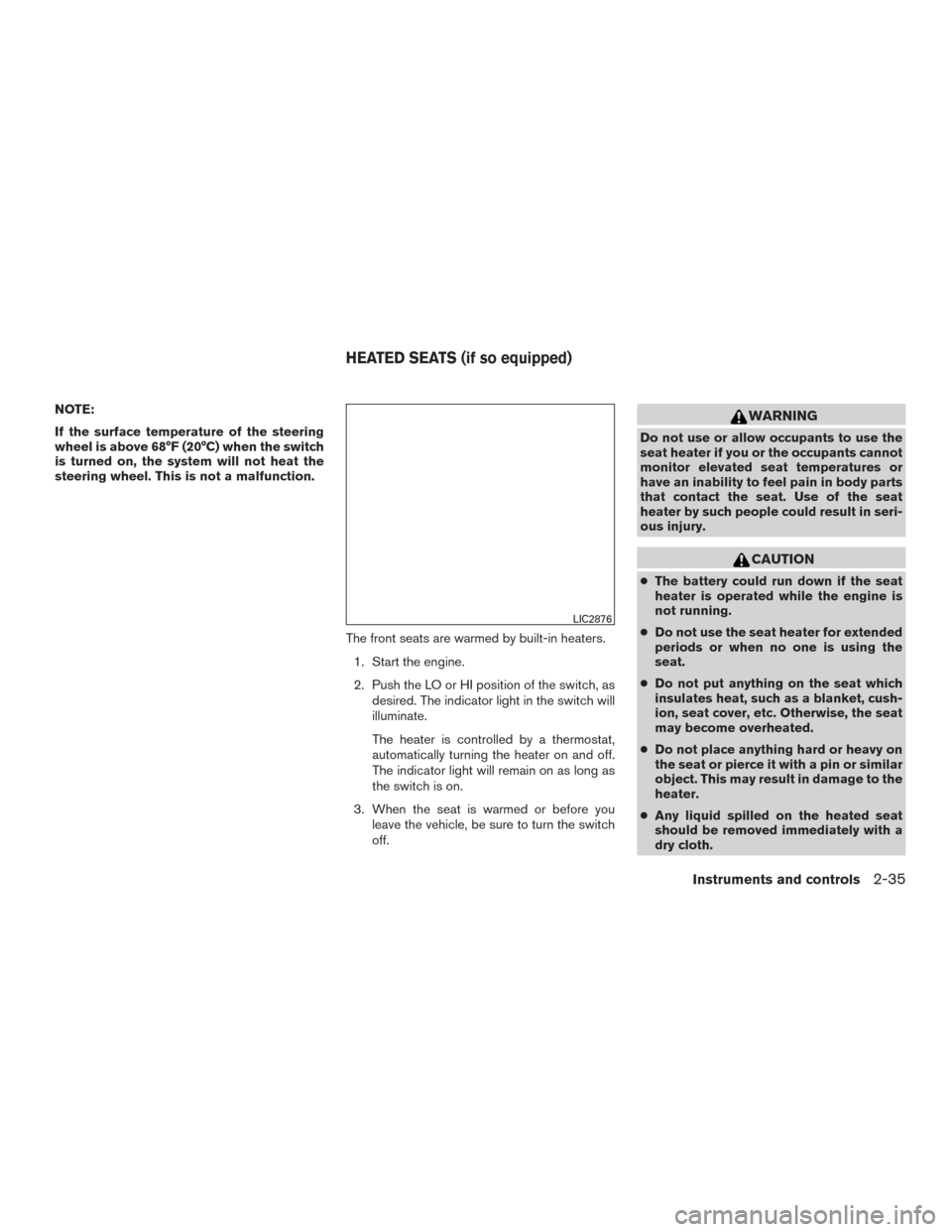 NISSAN MURANO 2015 3.G User Guide NOTE:
If the surface temperature of the steering
wheel is above 68°F (20°C) when the switch
is turned on, the system will not heat the
steering wheel. This is not a malfunction.The front seats are w