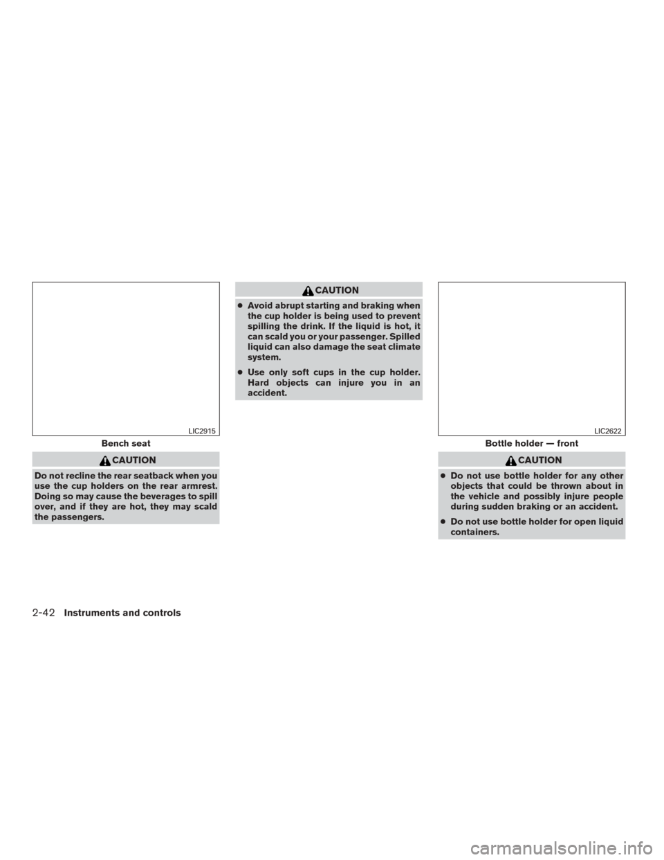 NISSAN MURANO 2015 3.G Owners Manual CAUTION
Do not recline the rear seatback when you
use the cup holders on the rear armrest.
Doing so may cause the beverages to spill
over, and if they are hot, they may scald
the passengers.
CAUTION
�