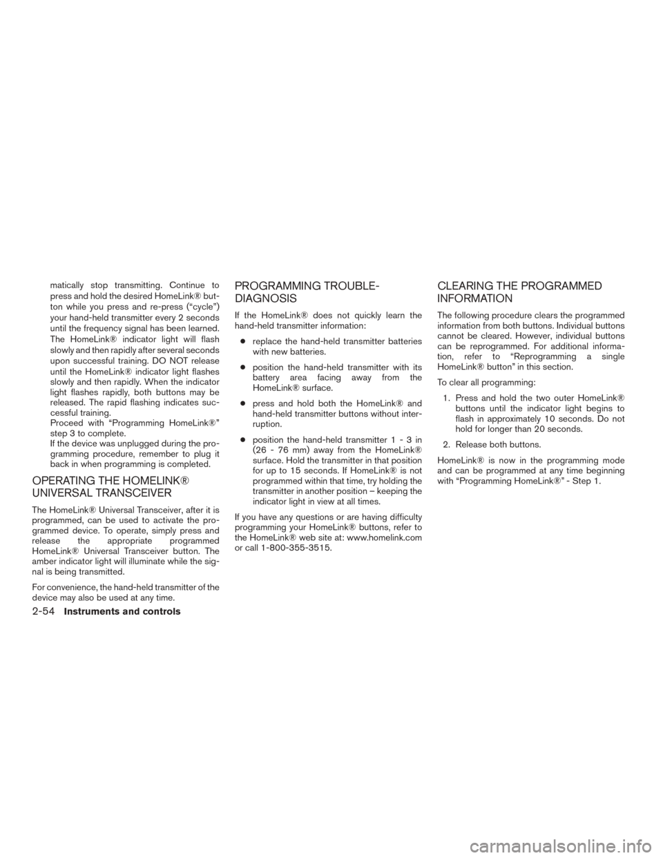 NISSAN MURANO 2015 3.G Owners Manual matically stop transmitting. Continue to
press and hold the desired HomeLink® but-
ton while you press and re-press (“cycle”)
your hand-held transmitter every 2 seconds
until the frequency signal