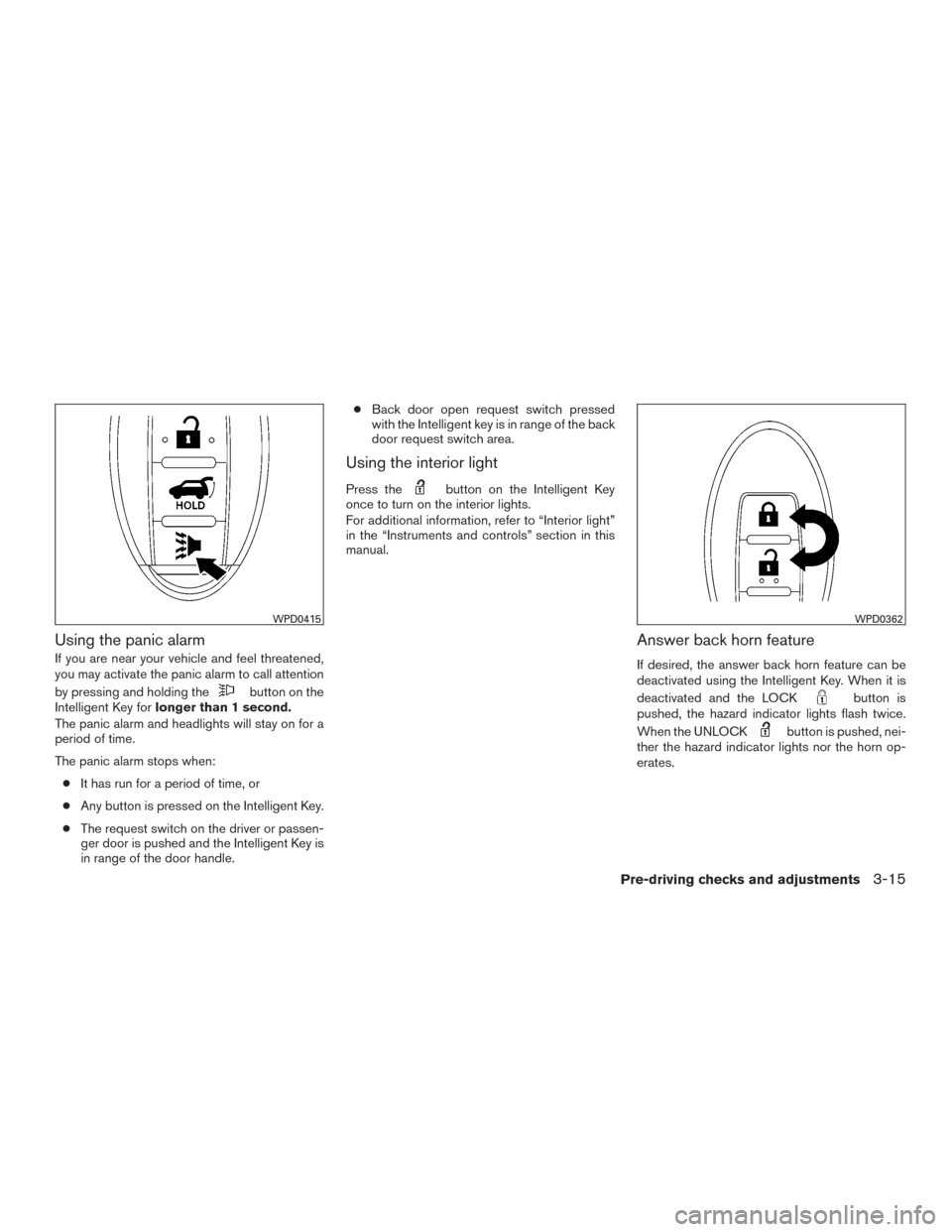 NISSAN MURANO 2015 3.G Owners Manual Using the panic alarm
If you are near your vehicle and feel threatened,
you may activate the panic alarm to call attention
by pressing and holding the
button on the
Intelligent Key for longer than 1 s