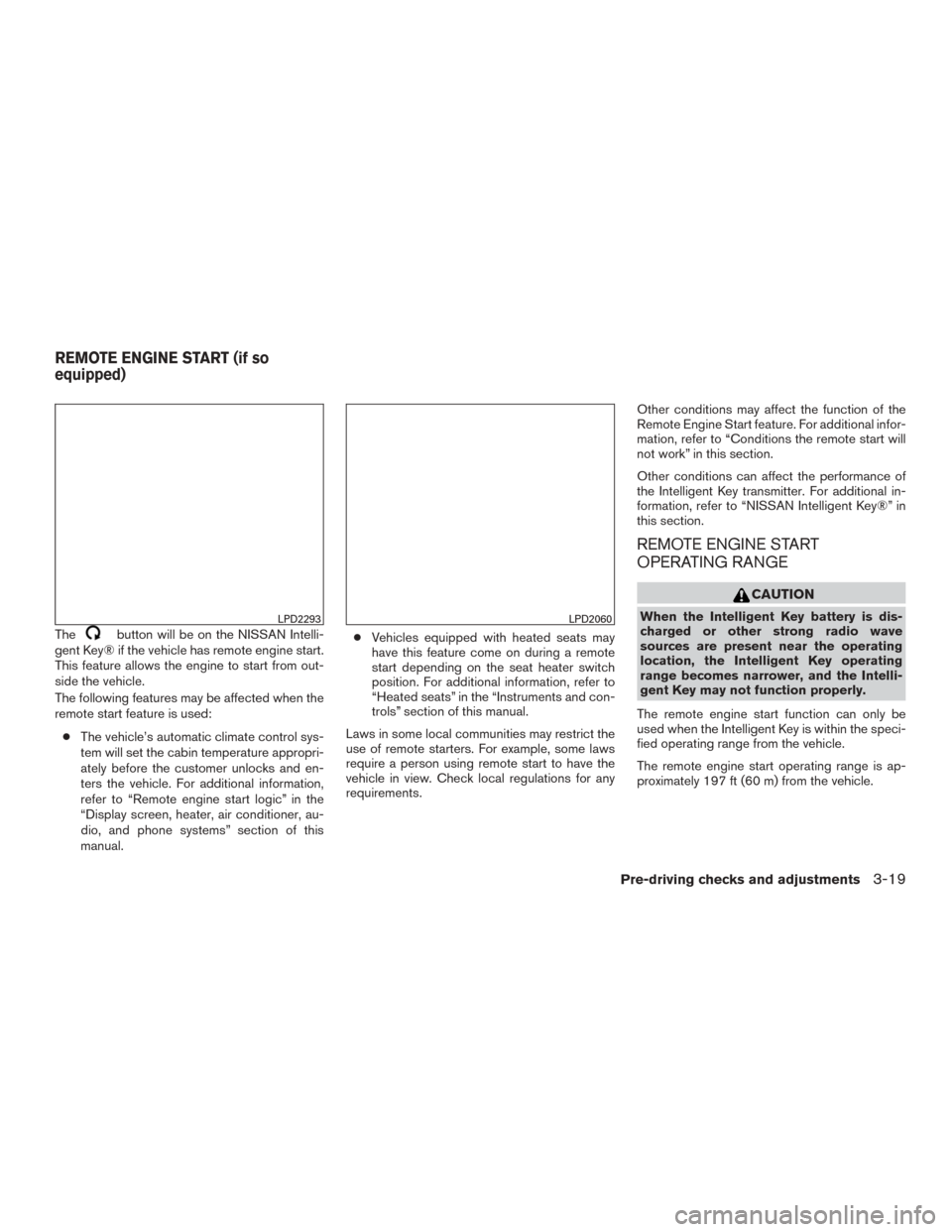 NISSAN MURANO 2015 3.G Owners Manual Thebutton will be on the NISSAN Intelli-
gent Key® if the vehicle has remote engine start.
This feature allows the engine to start from out-
side the vehicle.
The following features may be affected w