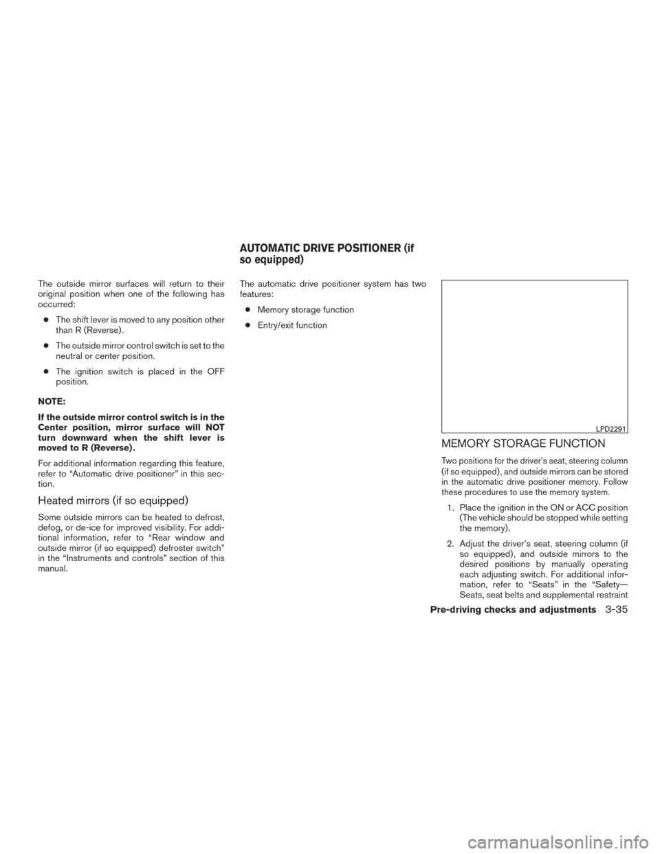 NISSAN MURANO 2015 3.G Owners Manual The outside mirror surfaces will return to their
original position when one of the following has
occurred:● The shift lever is moved to any position other
than R (Reverse) .
● The outside mirror c