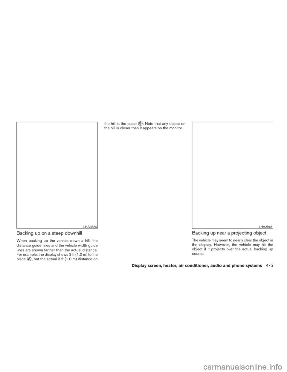 NISSAN MURANO 2015 3.G Owners Manual Backing up on a steep downhill
When backing up the vehicle down a hill, the
distance guide lines and the vehicle width guide
lines are shown farther than the actual distance.
For example, the display 