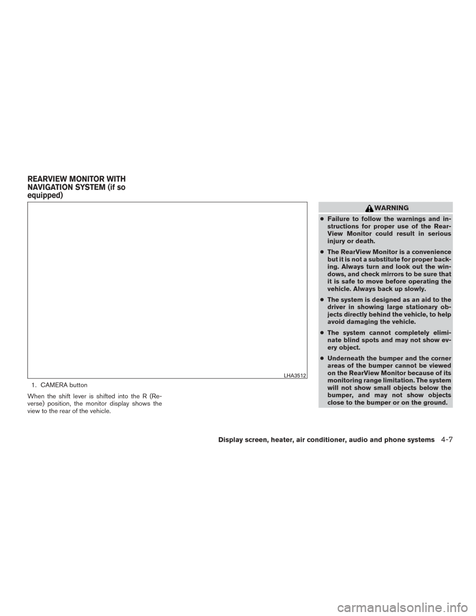 NISSAN MURANO 2015 3.G Owners Manual 1. CAMERA button
When the shift lever is shifted into the R (Re-
verse) position, the monitor display shows the
view to the rear of the vehicle.
WARNING
● Failure to follow the warnings and in-
stru