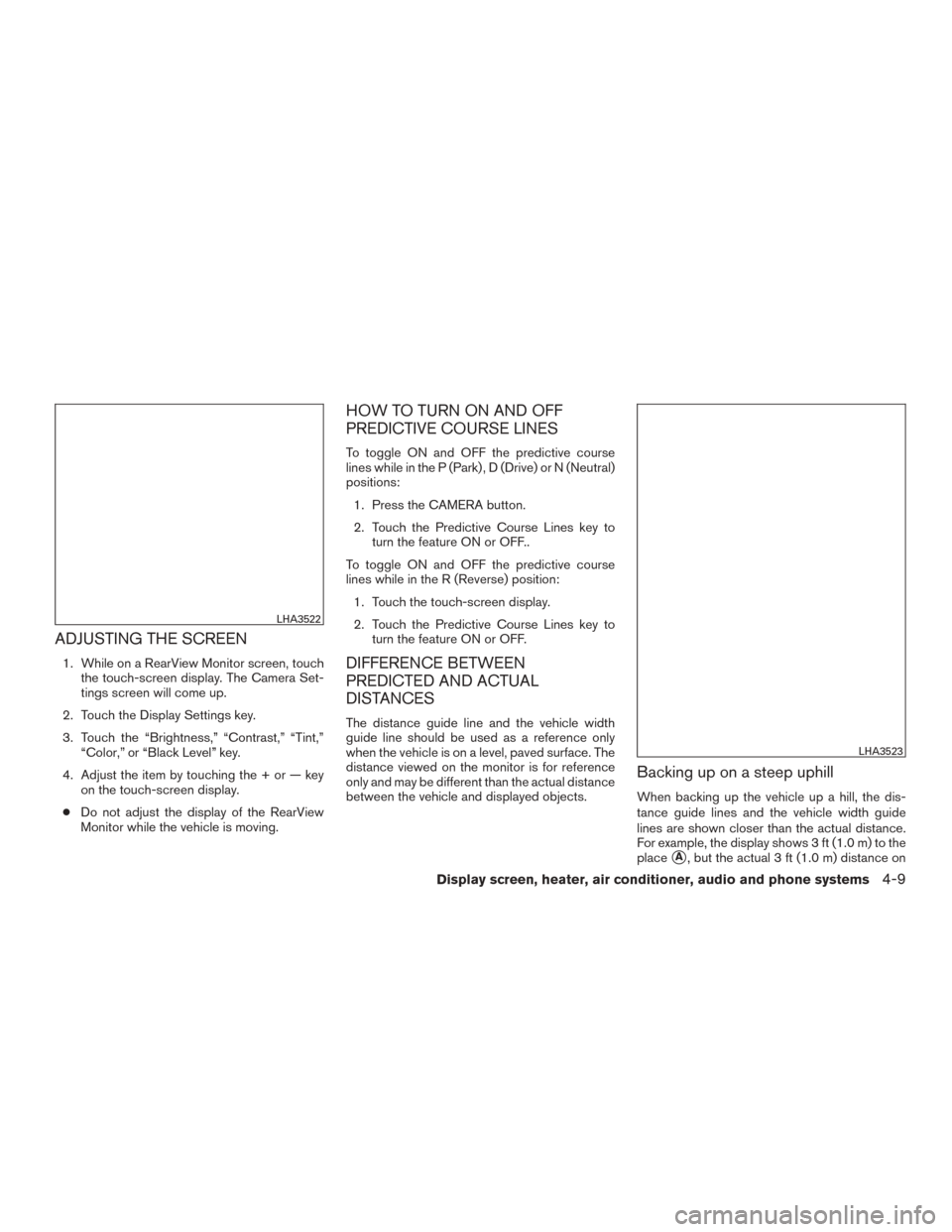 NISSAN MURANO 2015 3.G Owners Manual ADJUSTING THE SCREEN
1. While on a RearView Monitor screen, touchthe touch-screen display. The Camera Set-
tings screen will come up.
2. Touch the Display Settings key.
3. Touch the “Brightness,” 