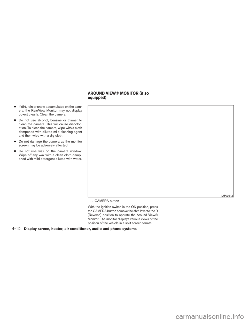 NISSAN MURANO 2015 3.G Owners Manual ●If dirt, rain or snow accumulates on the cam-
era, the RearView Monitor may not display
object clearly. Clean the camera.
● Do not use alcohol, benzine or thinner to
clean the camera. This will c