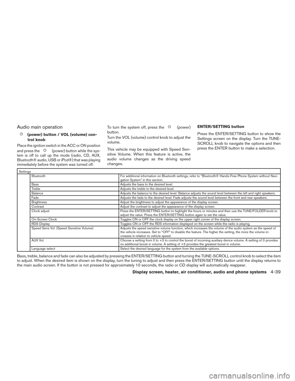 NISSAN MURANO 2015 3.G Service Manual Audio main operation
(power) button / VOL (volume) con-trol knob
Place the ignition switch in the ACC or ON position
and press the
(power) button while the sys-
tem is off to call up the mode (radio, 