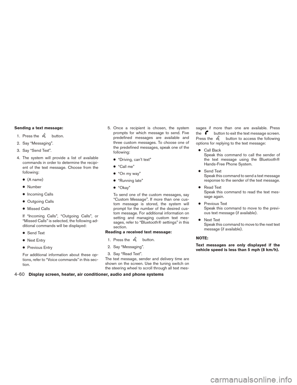 NISSAN MURANO 2015 3.G Owners Manual Sending a text message:1. Press the
button.
2. Say “Messaging”.
3. Say “Send Text”.
4. The system will provide a list of available commands in order to determine the recipi-
ent of the text me NISSAN MURANO 2015 3.G Owners Manual Sending a text message:1. Press the
button.
2. Say “Messaging”.
3. Say “Send Text”.
4. The system will provide a list of available commands in order to determine the recipi-
ent of the text me