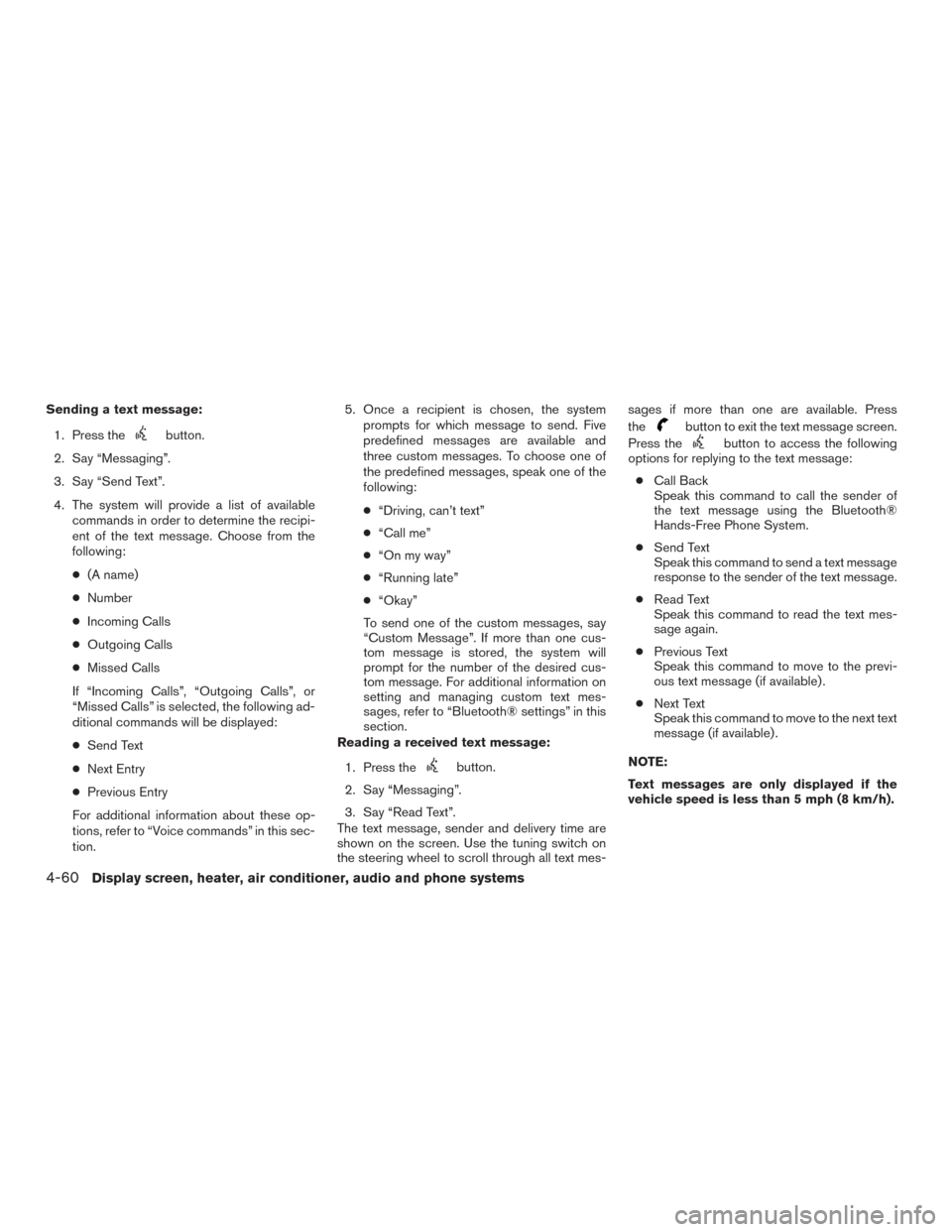 NISSAN MURANO 2015 3.G Owners Guide Sending a text message:1. Press the
button.
2. Say “Messaging”.
3. Say “Send Text”.
4. The system will provide a list of available commands in order to determine the recipi-
ent of the text me