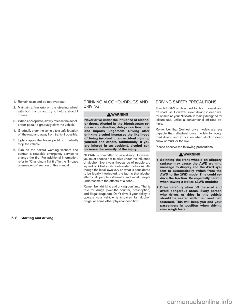 NISSAN MURANO 2015 3.G Owners Manual 1. Remain calm and do not overreact.
2. Maintain a firm grip on the steering wheelwith both hands and try to hold a straight
course.
3. When appropriate, slowly release the accel- erator pedal to grad