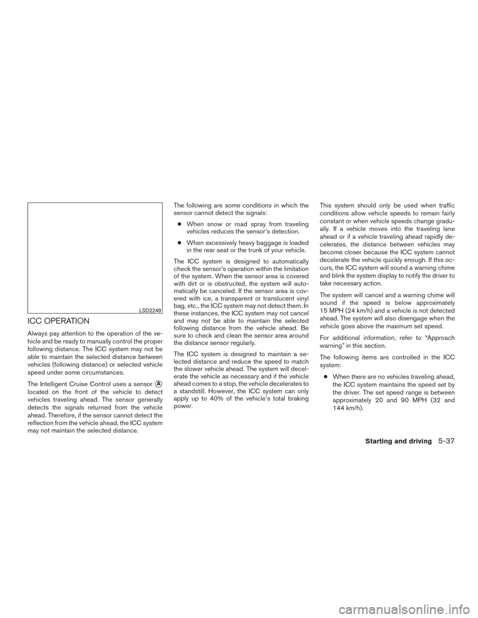 NISSAN MURANO 2015 3.G Owners Manual ICC OPERATION
Always pay attention to the operation of the ve-
hicle and be ready to manually control the proper
following distance. The ICC system may not be
able to maintain the selected distance be