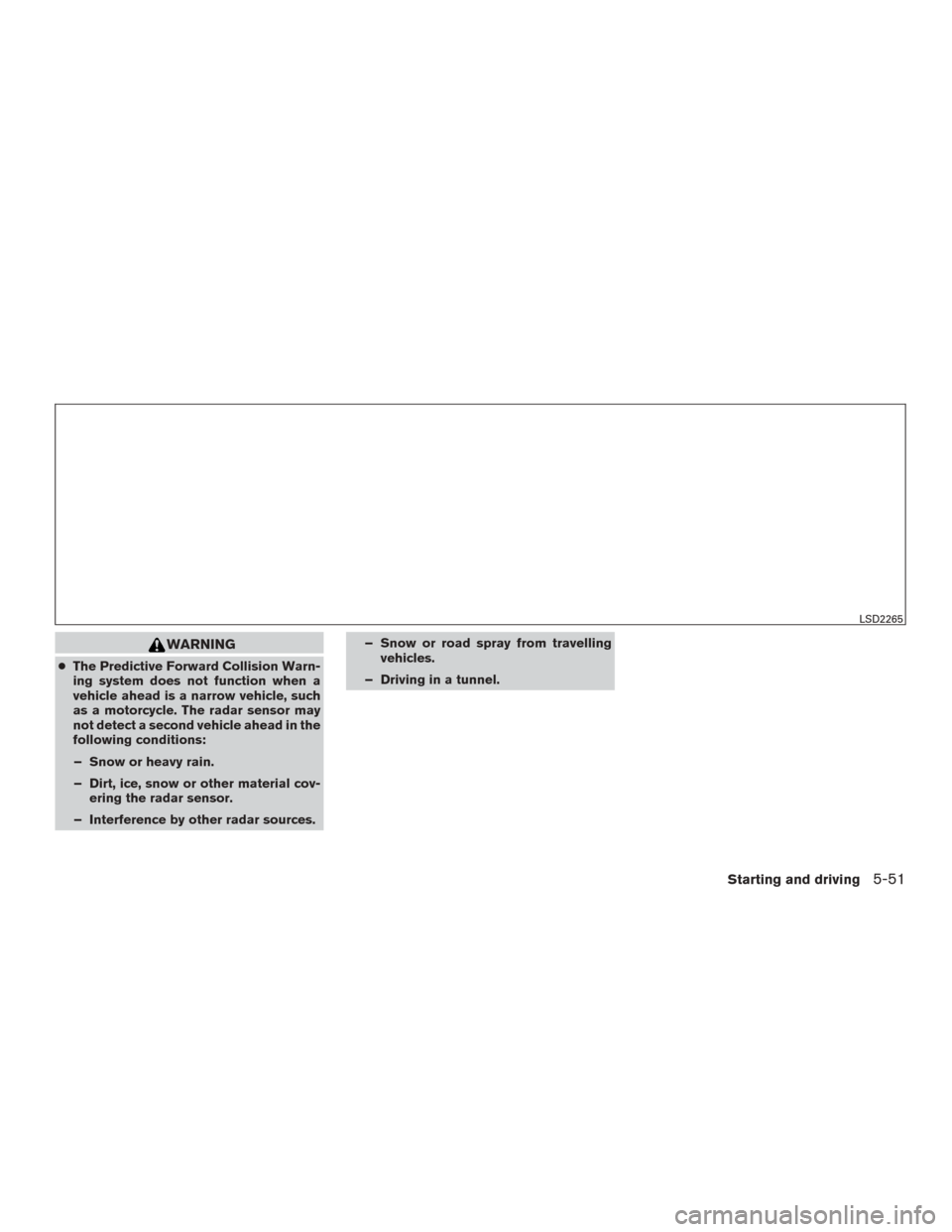 NISSAN MURANO 2015 3.G Owners Guide WARNING
●The Predictive Forward Collision Warn-
ing system does not function when a
vehicle ahead is a narrow vehicle, such
as a motorcycle. The radar sensor may
not detect a second vehicle ahead in