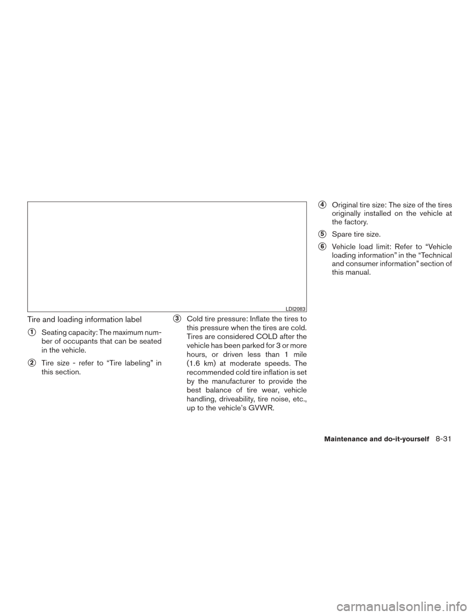 NISSAN MURANO 2015 3.G User Guide Tire and loading information label
1Seating capacity: The maximum num-
ber of occupants that can be seated
in the vehicle.
2Tire size - refer to “Tire labeling” in
this section.
3Cold tire pres